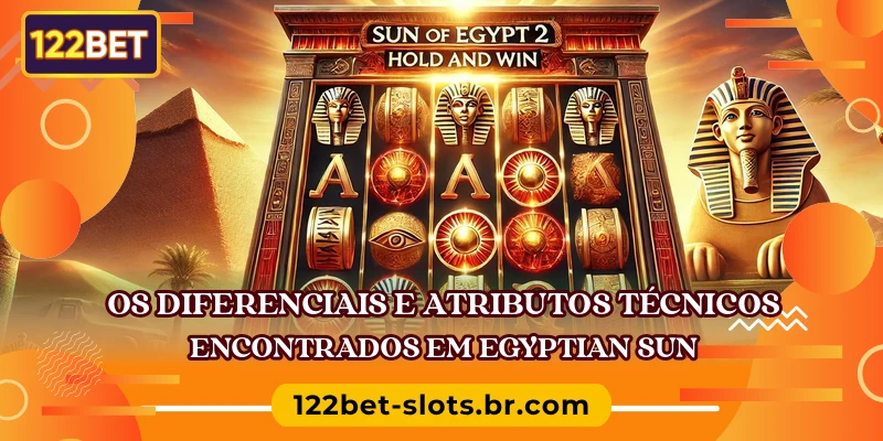 Os diferenciais e atributos técnicos encontrados em Egyptian Sun