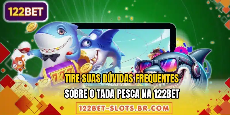 Tire suas dúvidas frequentes sobre o Tada Pesca na 122BET