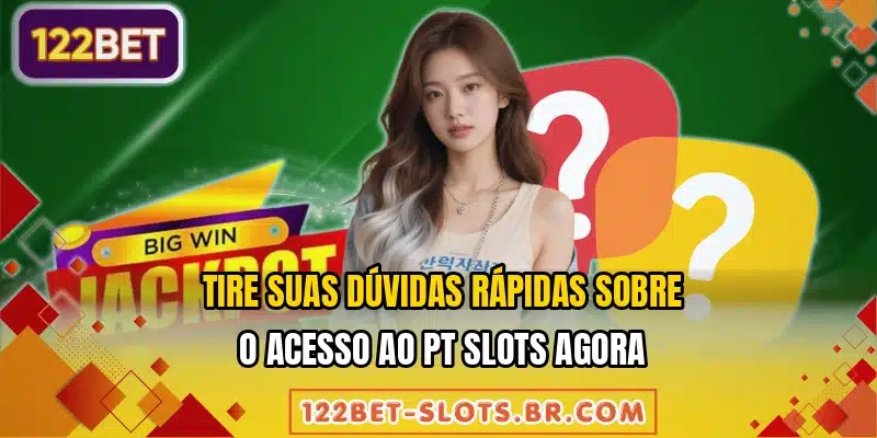 Tire suas dúvidas rápidas sobre o acesso ao PT Slots agora